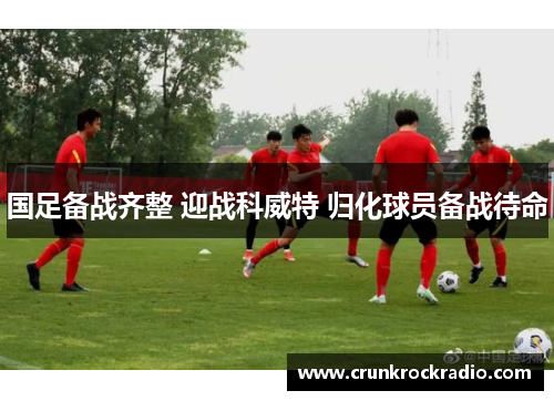 国足备战齐整 迎战科威特 归化球员备战待命