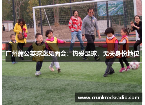 广州蒲公英球迷见面会：热爱足球，无关身份地位