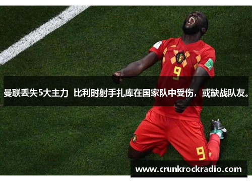 曼联丢失5大主力  比利时射手扎库在国家队中受伤，或缺战队友。