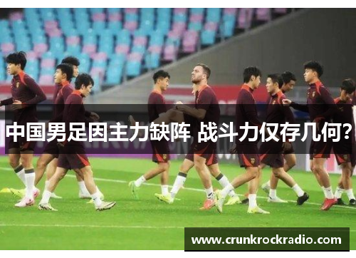 中国男足因主力缺阵 战斗力仅存几何？
