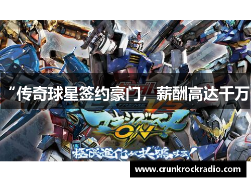 “传奇球星签约豪门，薪酬高达千万”