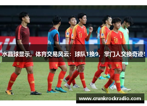 水晶球显示，体育交易风云：球队1换9，掌门人交换奇迹！